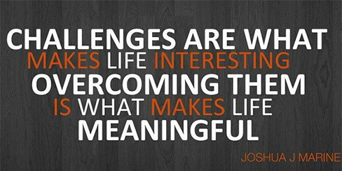 Challenges are what makes life interesting, overcoming them is what makes life meaningful.